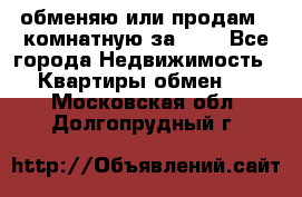 обменяю или продам 2-комнатную за 600 - Все города Недвижимость » Квартиры обмен   . Московская обл.,Долгопрудный г.